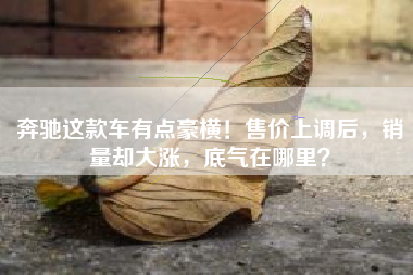 奔驰这款车有点豪横！售价上调后，销量却大涨，底气在哪里？