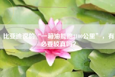 比亚迪说的“一箱油能跑2100公里”，有必要较真吗？
