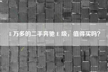 8 万多的二手奔驰 E 级，值得买吗？