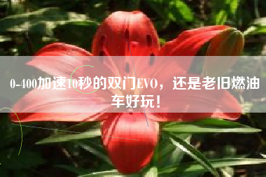 0-400加速10秒的双门EVO，还是老旧燃油车好玩！