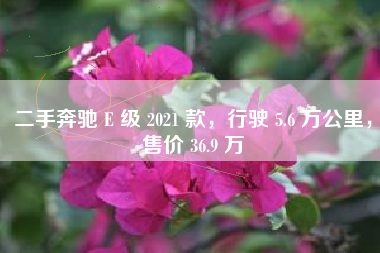 二手奔驰 E 级 2021 款，行驶 5.6 万公里，售价 36.9 万