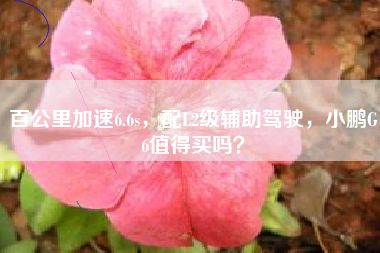 百公里加速6.6s，配L2级辅助驾驶，小鹏G6值得买吗？