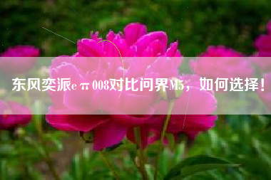 东风奕派eπ008对比问界M5，如何选择！