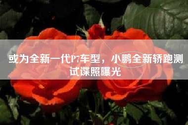 或为全新一代P7车型，小鹏全新轿跑测试谍照曝光