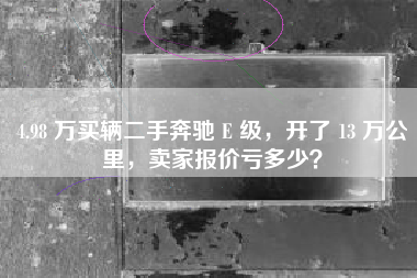 4.98 万买辆二手奔驰 E 级，开了 13 万公里，卖家报价亏多少？