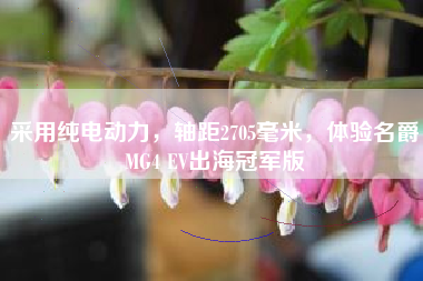 采用纯电动力，轴距2705毫米，体验名爵MG4 EV出海冠军版