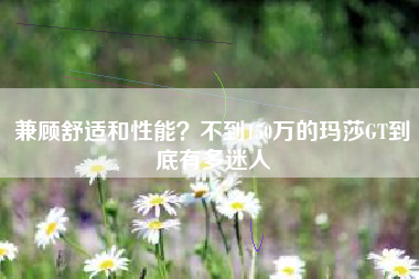兼顾舒适和性能？不到150万的玛莎GT到底有多迷人