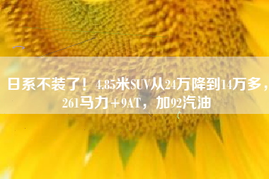 日系不装了！4.85米SUV从24万降到14万多，261马力+9AT，加92汽油