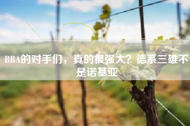 BBA的对手们，真的很强大？德系三雄不是诺基亚