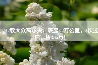 2012款大众高尔夫，表显8.2万公里，3次过户，售3.45万！