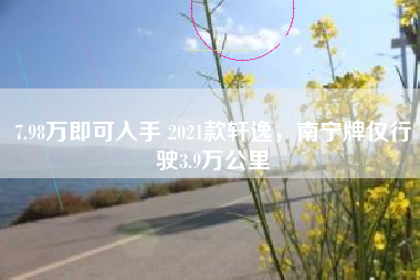 7.98万即可入手 2021款轩逸，南宁牌仅行驶3.9万公里