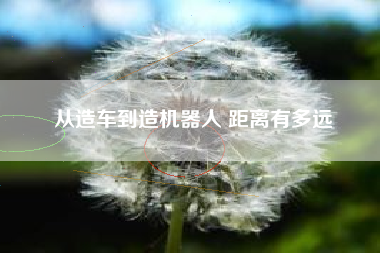 从造车到造机器人 距离有多远